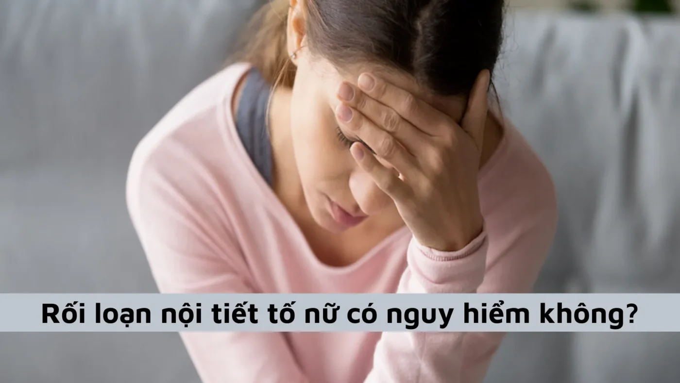 Rối loạn nội tiết tố nữ có nguy hiểm không?