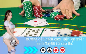 Hướng dẫn cách chơi Tiến lên miền nam May88 từ cao thủ